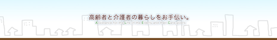 高齢者と介護者の暮らしをお手伝い。